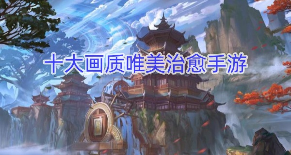 十大画质唯美治愈手游