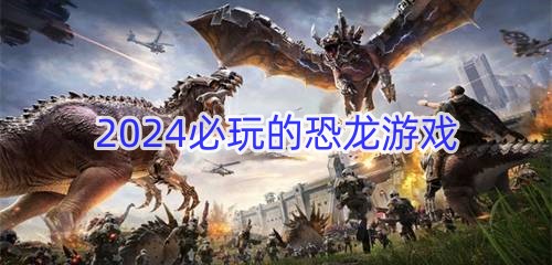 2024必玩的恐龙游戏