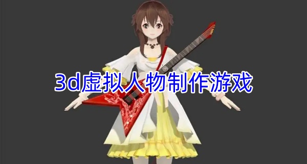 3d虚拟人物制作游戏