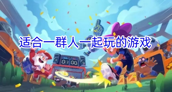 适合一群人一起玩的游戏