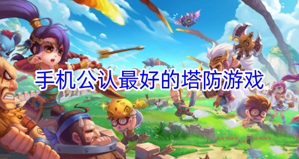 手机公认最好的塔防游戏