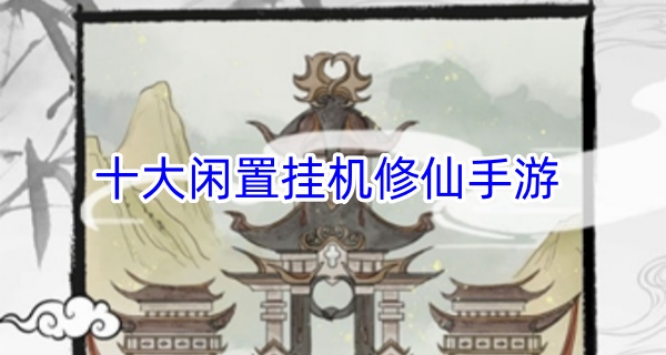 十大闲置挂机修仙手游