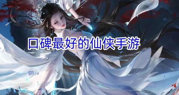 口碑最好的仙侠手游