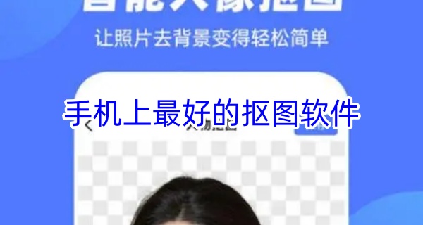 手机上最好的抠图软件