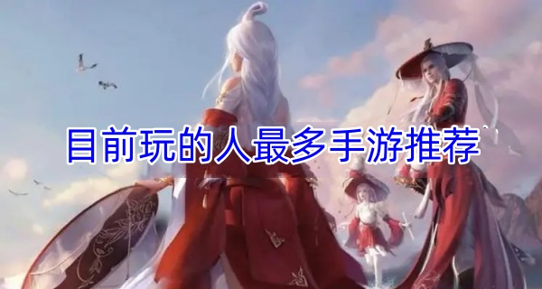目前玩的人最多手游推荐