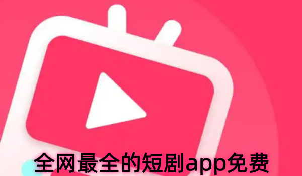 全网最全的短剧app免费