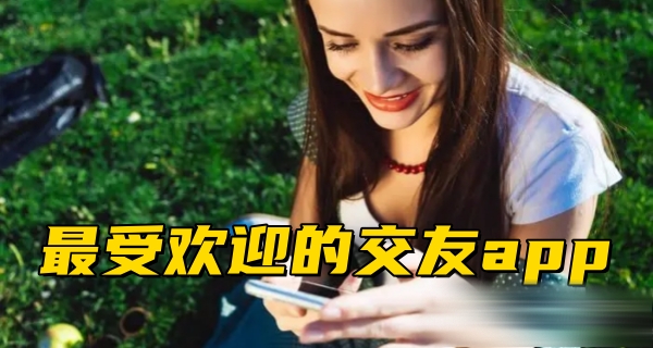 比较受欢迎的交友app