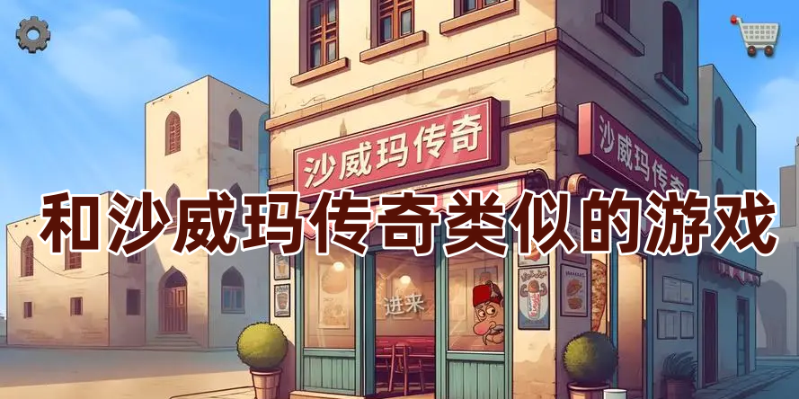和沙威玛传奇类似的游戏