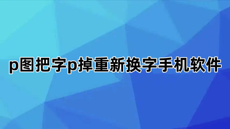 p图把字p掉重新换字手机软件