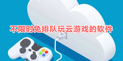 不限时免排队玩云游戏的软件