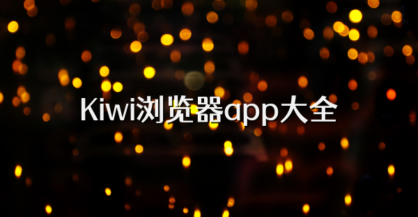 Kiwi浏览器版本大全