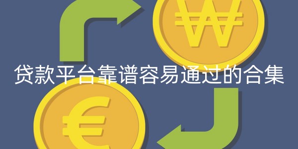 贷款平台靠谱容易通过的合集