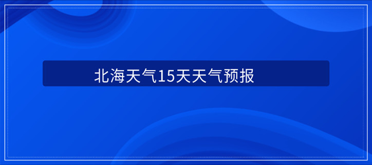 北海天气15天天气预报