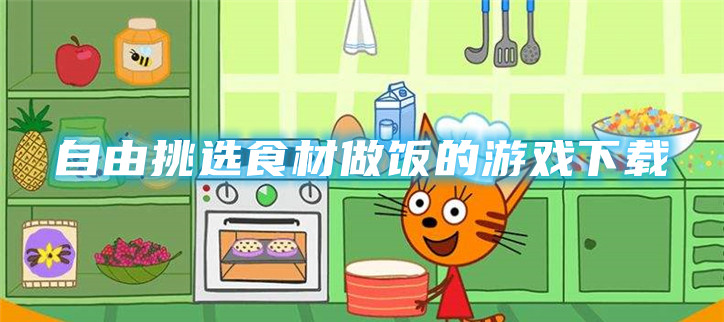自由挑选食材做饭的游戏下载