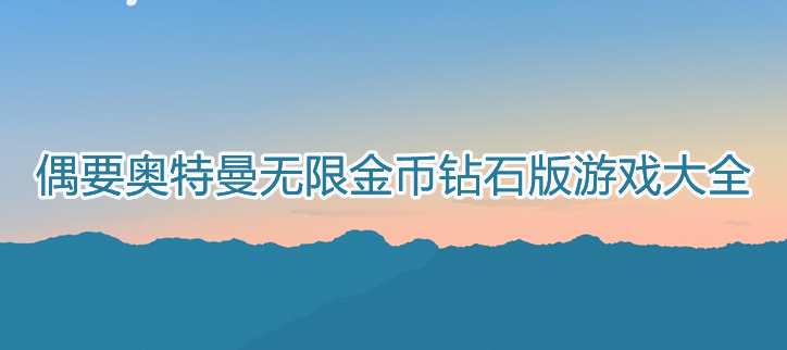 奥特曼无限金币钻石版游戏大全