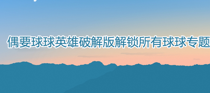 球球英雄破解解锁所有球球