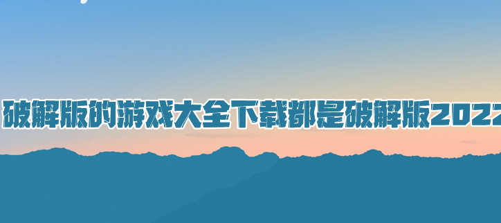2022破解的游戏大全下载都是破解
