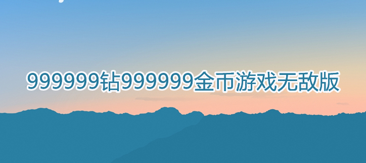 999999钻999999金币游戏无敌版