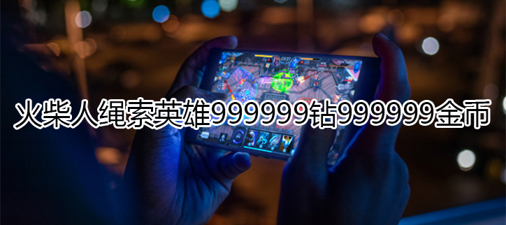 火柴人绳索英雄999999钻999999金币
