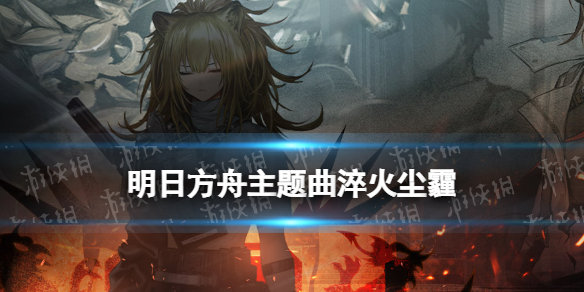 《明日方舟》淬火尘霾活动一览 主题曲淬火尘霾更新活动汇总