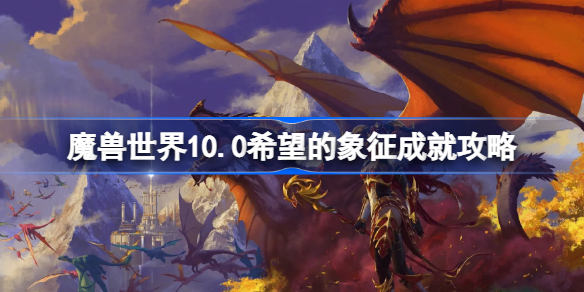 魔兽世界10.0希望的象征成就攻略-魔兽10.0希望风筝位置大全