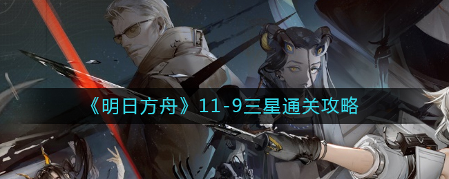 《明日方舟》11-9三星通关攻略