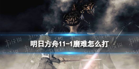 《明日方舟》11-1磨难难度攻略 主线11章淬火尘霾11-1单核打法