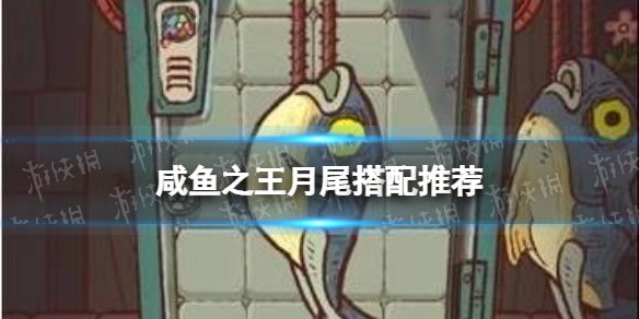 《咸鱼之王》月尾搭配推荐 月尾适合谁