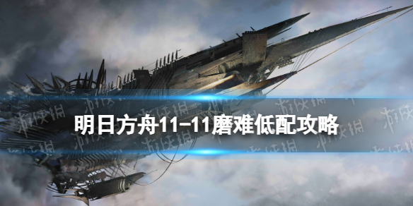 《明日方舟》11-11磨难难度攻略 主线11章淬火尘霾11-11单核玛恩纳打法