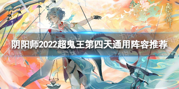 《阴阳师》2022超鬼王第四天通用阵容推荐 2022超鬼王第4天通用阵容