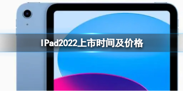 iPad2022上市时间及价格 iPad2022基础款上市时间及价格