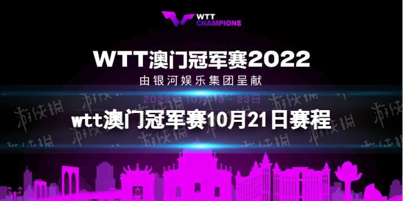 wtt澳门冠军赛10月21日赛程 澳门冠军赛21日赛程表