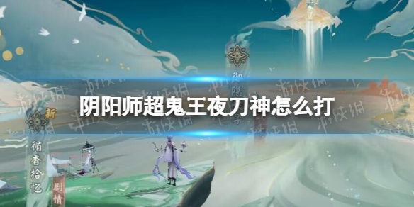 《阴阳师》超鬼王夜刀神怎么打 2022超鬼王夜刀神阵容推荐