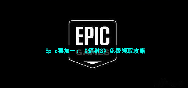 Epic喜加一：《辐射3》免费领取策略