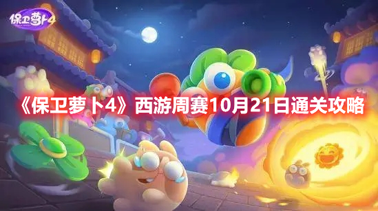 《保卫萝卜4》西游周赛10月21日通关攻略