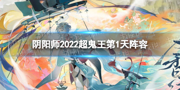 《阴阳师》2022超鬼王第1天阵容 2022超鬼王第1天阵容推荐