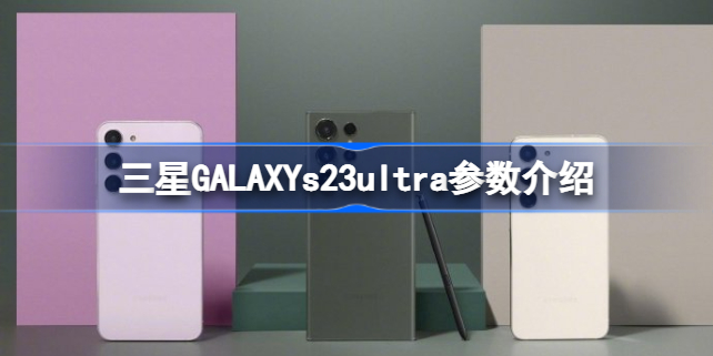 三星GALAXYs23ultra参数介绍 三星GALAXYs23ultra价格分享