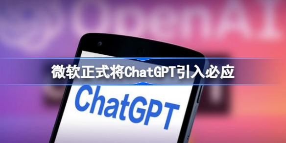 微软正式将ChatGPT引入必应 微软正式将ChatGPT引入必应怎么回事