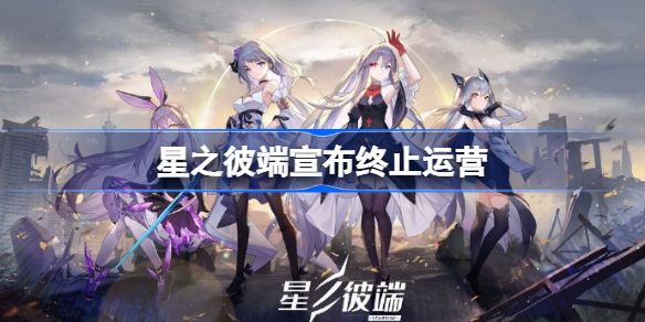 星之彼端宣布终止运营 星之彼端停服时间