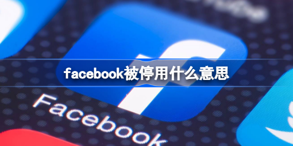 facebook被停用什么意思 facebook被停用怎么办