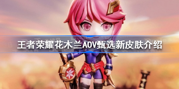 王者荣耀花木兰新皮肤是什么 王者荣耀花木兰AOV甄选新皮肤介绍