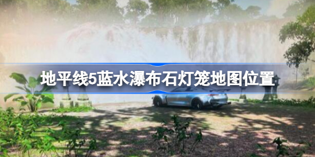 地平线5蓝水瀑布石灯笼在哪 地平线5蓝水瀑布石灯笼地图位置