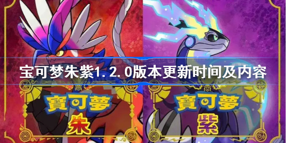 宝可梦朱紫1.2.0版本更新时间及内容 宝可梦朱紫1.2.0版本什么时候上线