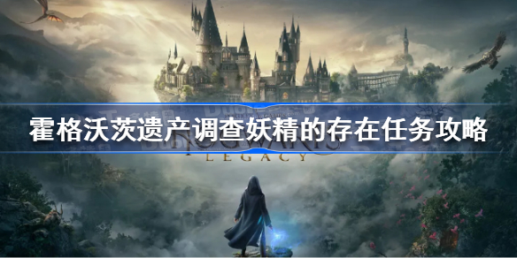霍格沃茨之遗调查妖精的存在任务怎么做 霍格沃茨遗产调查妖精的存在任务攻略