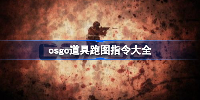 csgo道具跑图指令有哪些 csgo道具跑图指令大全