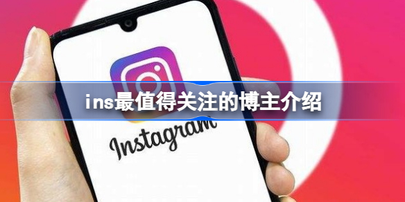 ins博主推荐关注的有哪些 ins最值得关注的博主介绍