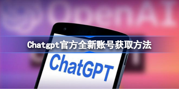 Chatgpt全新账号怎么获得 Chatgpt官方全新账号获取方法