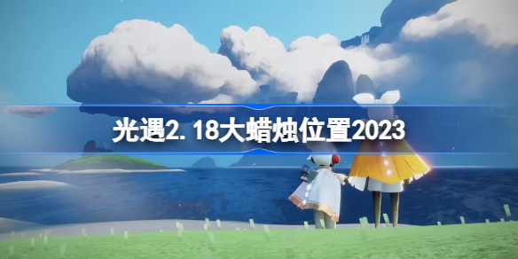 光遇2.18大蜡烛位置2023 sky光遇2月18日大蜡烛在哪