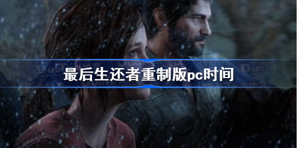 最后生还者重制版pc时间 最后生还者重制版pc跳票日期