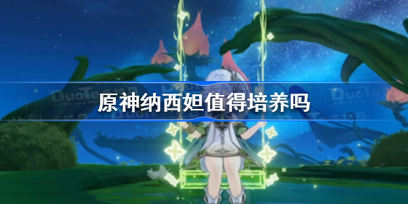 原神纳西妲值得培养吗 原神纳西妲怎么样